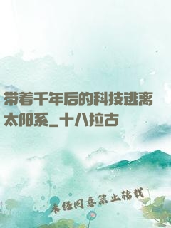 带着千年后的科技逃离太阳系