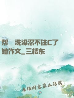 帮妺妺洗澡忍不住C了她作文