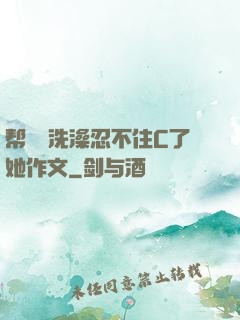 帮妺妺洗澡忍不住C了她作文
