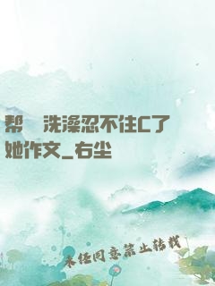 帮妺妺洗澡忍不住C了她作文