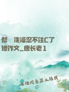 帮妺妺洗澡忍不住C了她作文