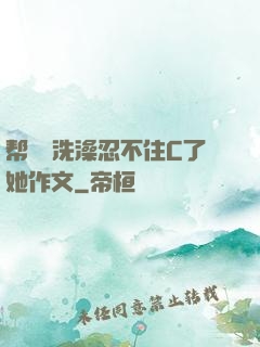 帮妺妺洗澡忍不住C了她作文
