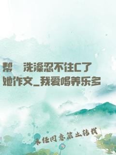 帮妺妺洗澡忍不住C了她作文