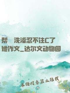 帮妺妺洗澡忍不住C了她作文