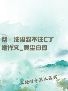 帮妺妺洗澡忍不住C了她作文