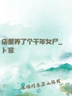 店里养了个千年女尸