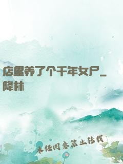 店里养了个千年女尸