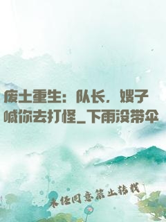 废土重生：队长，嫂子喊你去打怪