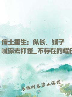 废土重生：队长，嫂子喊你去打怪