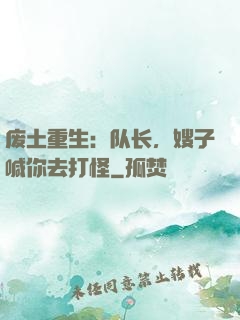 废土重生：队长，嫂子喊你去打怪