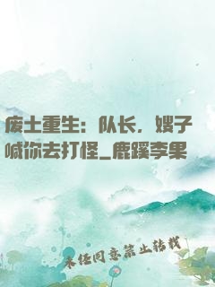 废土重生：队长，嫂子喊你去打怪