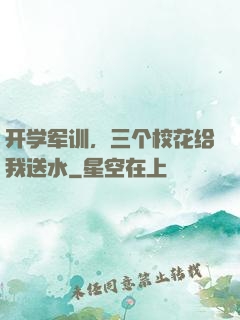 开学军训，三个校花给我送水