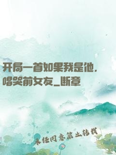 开局一首如果我是他，唱哭前女友