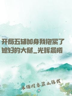 开局五辅加身我抱紧了媳妇的大腿