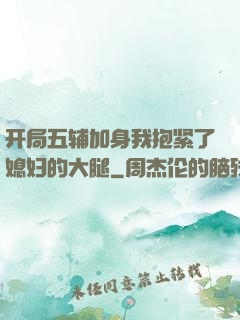 开局五辅加身我抱紧了媳妇的大腿