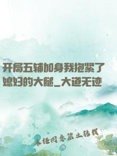 开局五辅加身我抱紧了媳妇的大腿