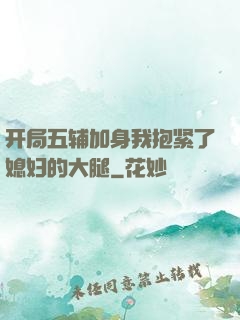 开局五辅加身我抱紧了媳妇的大腿