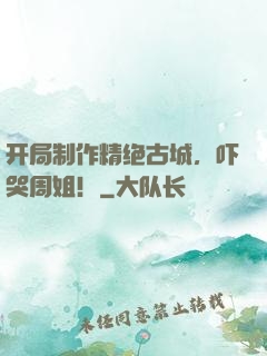 开局制作精绝古城，吓哭周姐！
