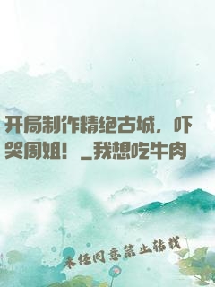 开局制作精绝古城，吓哭周姐！