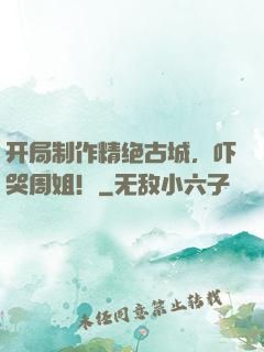 开局制作精绝古城，吓哭周姐！
