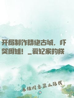 开局制作精绝古城，吓哭周姐！