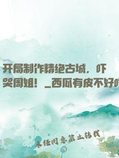 开局制作精绝古城，吓哭周姐！