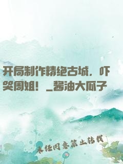 开局制作精绝古城，吓哭周姐！