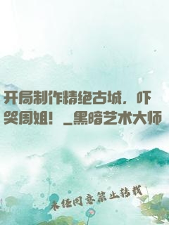 开局制作精绝古城，吓哭周姐！