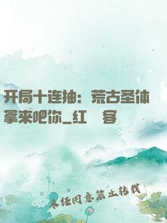开局十连抽：荒古圣体拿来吧你