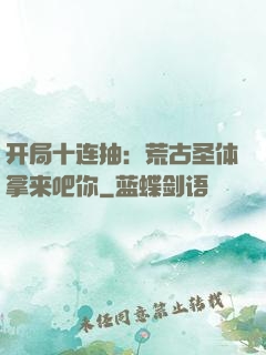 开局十连抽：荒古圣体拿来吧你