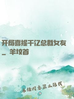 开局喜提千亿总裁女友
