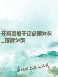 开局喜提千亿总裁女友