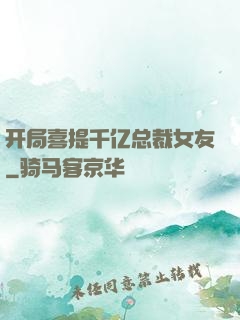 开局喜提千亿总裁女友