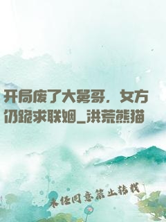 开局废了大舅哥，女方仍跪求联姻