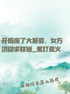 开局废了大舅哥，女方仍跪求联姻