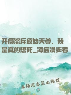 开局怒斥原始天尊，我是真的想死