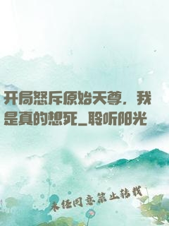 开局怒斥原始天尊，我是真的想死