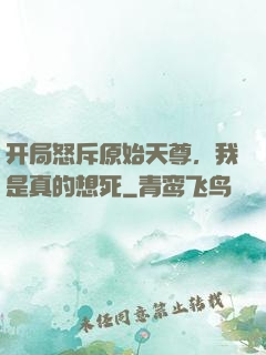 开局怒斥原始天尊，我是真的想死