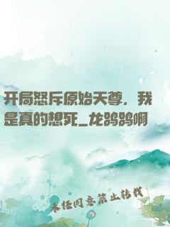 开局怒斥原始天尊，我是真的想死