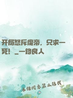 开局怒斥魔帝，只求一死！