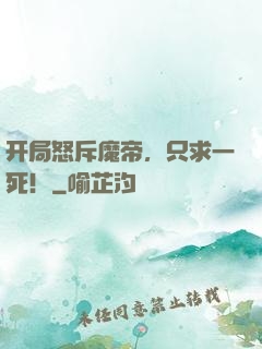 开局怒斥魔帝，只求一死！
