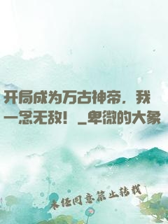 开局成为万古神帝，我一念无敌！