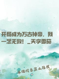 开局成为万古神帝，我一念无敌！