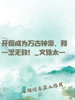 开局成为万古神帝，我一念无敌！