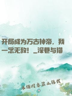 开局成为万古神帝，我一念无敌！
