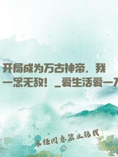 开局成为万古神帝，我一念无敌！