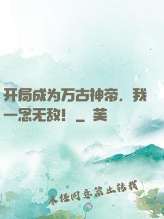 开局成为万古神帝，我一念无敌！