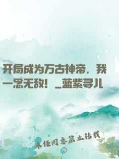开局成为万古神帝，我一念无敌！