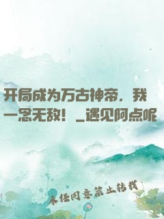开局成为万古神帝，我一念无敌！