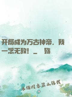 开局成为万古神帝，我一念无敌！